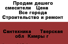 Продам дешего смесители › Цена ­ 20 - Все города Строительство и ремонт » Сантехника   . Тверская обл.,Кимры г.